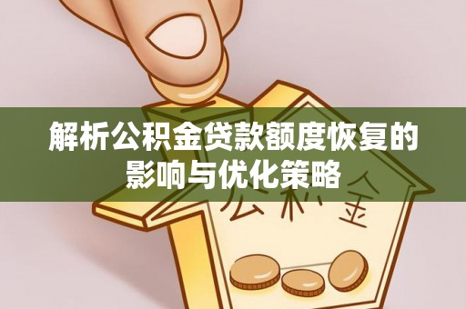 盐亭解析公积金贷款额度恢复的影响与优化策略