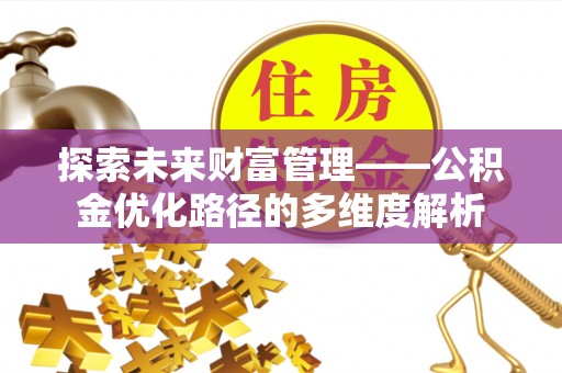 盐亭探索未来财富管理——公积金优化路径的多维度解析