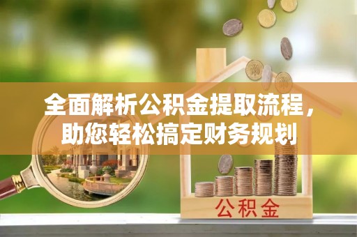 盐亭全面解析公积金提取流程，助您轻松搞定财务规划