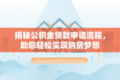盐亭揭秘公积金贷款申请流程，助您轻松实现购房梦想