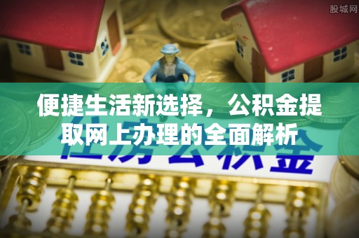盐亭便捷生活新选择，公积金提取网上办理的全面解析
