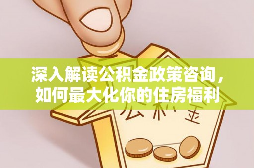 盐亭深入解读公积金政策咨询，如何最大化你的住房福利