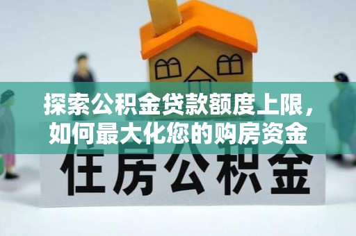 盐亭探索公积金贷款额度上限，如何最大化您的购房资金
