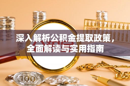 盐亭深入解析公积金提取政策，全面解读与实用指南