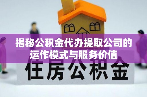 盐亭揭秘公积金代办提取公司的运作模式与服务价值