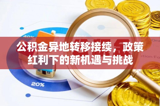 盐亭公积金异地转移接续，政策红利下的新机遇与挑战