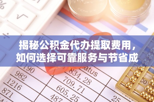 盐亭揭秘公积金代办提取费用，如何选择可靠服务与节省成本