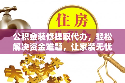 盐亭公积金装修提取代办，轻松解决资金难题，让家装无忧