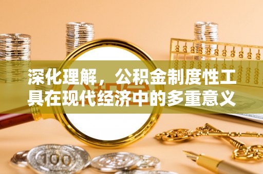 盐亭深化理解，公积金制度性工具在现代经济中的多重意义
