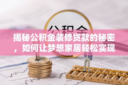 盐亭揭秘公积金装修贷款的秘密，如何让梦想家居轻松实现？