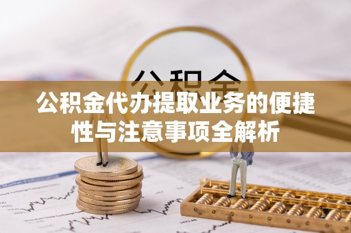 盐亭公积金代办提取业务的便捷性与注意事项全解析