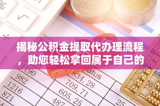 盐亭揭秘公积金提取代办理流程，助您轻松拿回属于自己的钱
