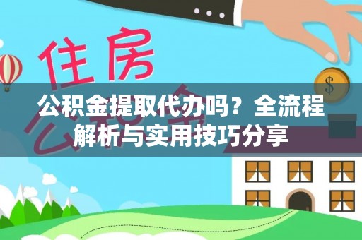 盐亭公积金提取代办吗？全流程解析与实用技巧分享