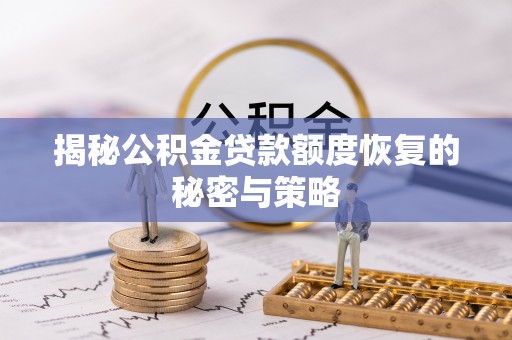 盐亭揭秘公积金贷款额度恢复的秘密与策略