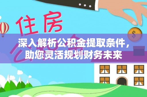 盐亭深入解析公积金提取条件，助您灵活规划财务未来