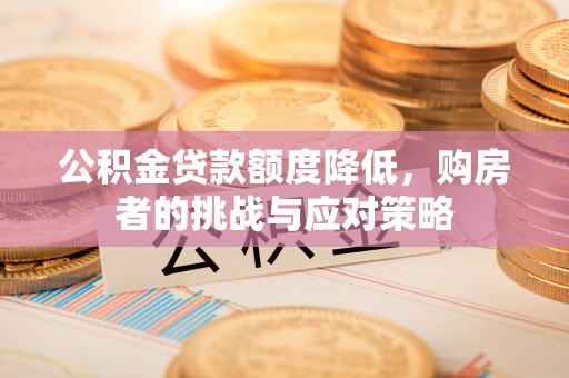 盐亭公积金贷款额度降低，购房者的挑战与应对策略