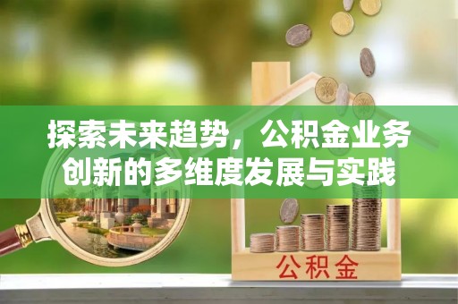 盐亭探索未来趋势，公积金业务创新的多维度发展与实践