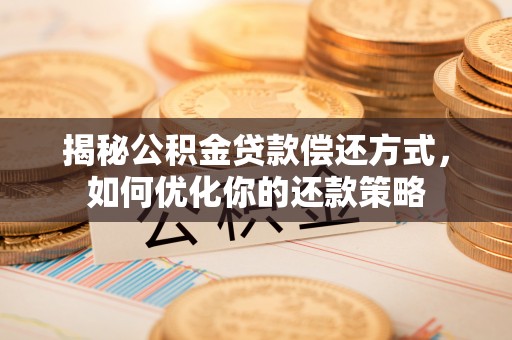 盐亭揭秘公积金贷款偿还方式，如何优化你的还款策略