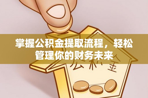 盐亭掌握公积金提取流程，轻松管理你的财务未来