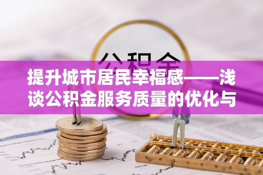 盐亭提升城市居民幸福感——浅谈公积金服务质量的优化与未来