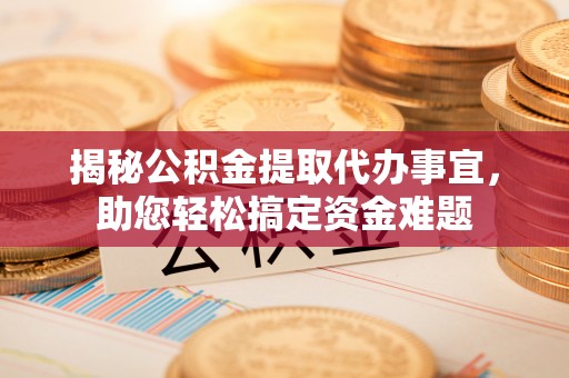 盐亭揭秘公积金提取代办事宜，助您轻松搞定资金难题