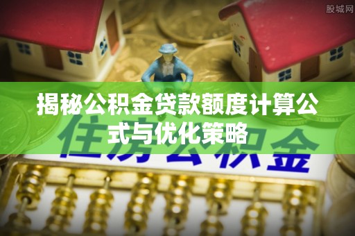 盐亭揭秘公积金贷款额度计算公式与优化策略