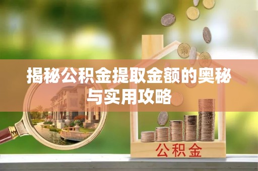 盐亭揭秘公积金提取金额的奥秘与实用攻略