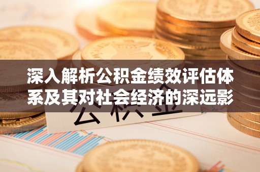 盐亭深入解析公积金绩效评估体系及其对社会经济的深远影响
