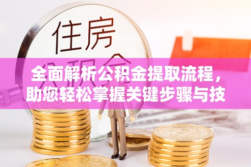盐亭全面解析公积金提取流程，助您轻松掌握关键步骤与技巧
