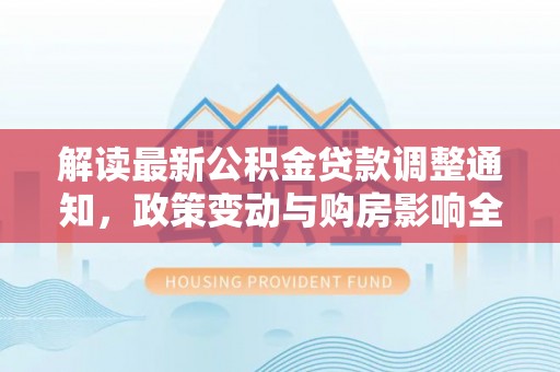 盐亭解读最新公积金贷款调整通知，政策变动与购房影响全解析