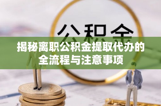 盐亭揭秘离职公积金提取代办的全流程与注意事项