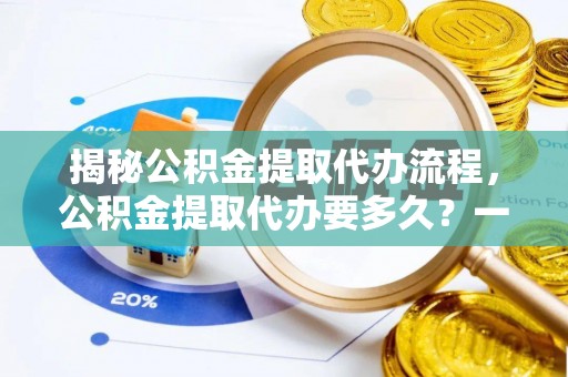 盐亭揭秘公积金提取代办流程，公积金提取代办要多久？一文读懂