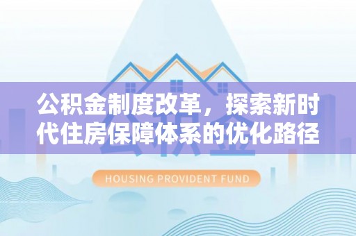 盐亭公积金制度改革，探索新时代住房保障体系的优化路径