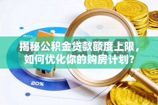 盐亭揭秘公积金贷款额度上限，如何优化你的购房计划？