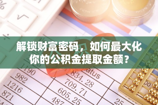 盐亭解锁财富密码，如何最大化你的公积金提取金额？