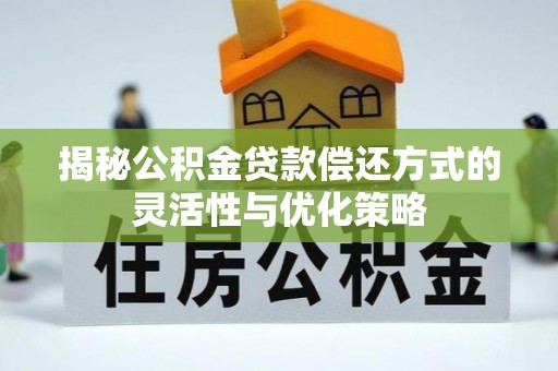 盐亭揭秘公积金贷款偿还方式的灵活性与优化策略