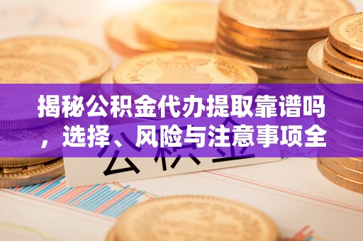 盐亭揭秘公积金代办提取靠谱吗，选择、风险与注意事项全解析