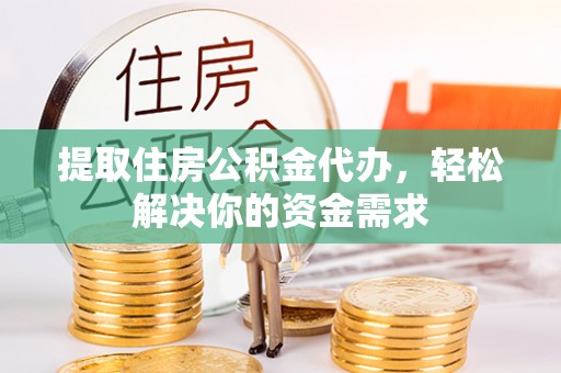 盐亭提取住房公积金代办，轻松解决你的资金需求