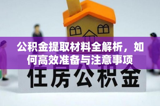 盐亭公积金提取材料全解析，如何高效准备与注意事项