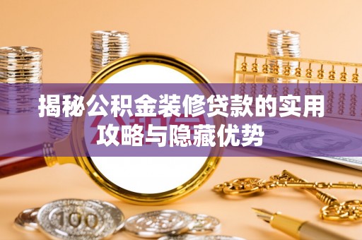 盐亭揭秘公积金装修贷款的实用攻略与隐藏优势