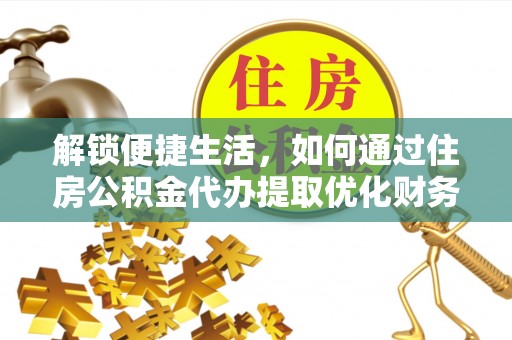 盐亭解锁便捷生活，如何通过住房公积金代办提取优化财务规划