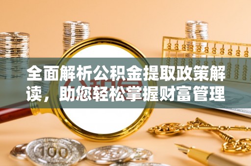 盐亭全面解析公积金提取政策解读，助您轻松掌握财富管理新方向
