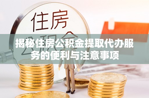 盐亭揭秘住房公积金提取代办服务的便利与注意事项
