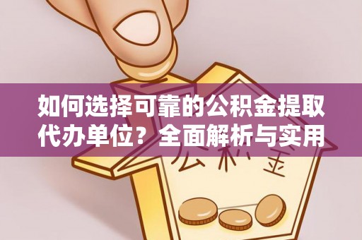 盐亭如何选择可靠的公积金提取代办单位？全面解析与实用指南