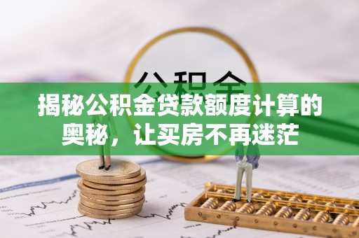 盐亭揭秘公积金贷款额度计算的奥秘，让买房不再迷茫