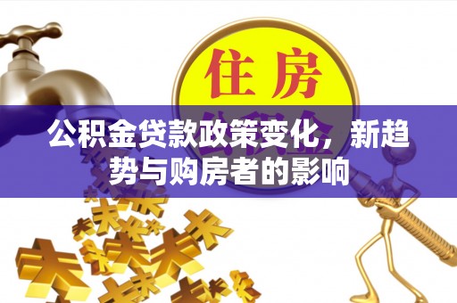 盐亭公积金贷款政策变化，新趋势与购房者的影响