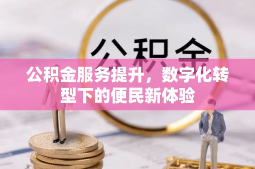 盐亭公积金服务提升，数字化转型下的便民新体验