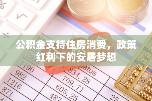 盐亭公积金支持住房消费，政策红利下的安居梦想