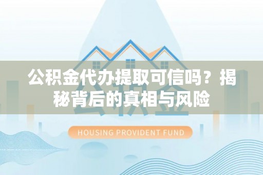 盐亭公积金代办提取可信吗？揭秘背后的真相与风险