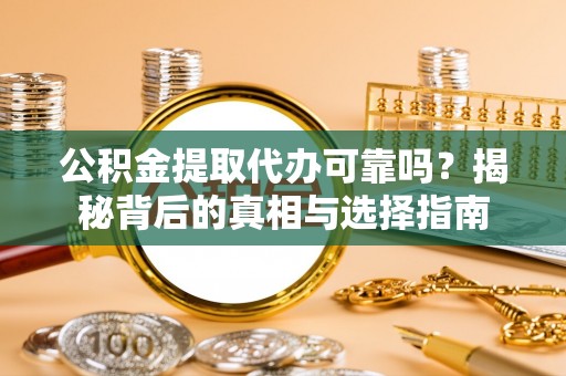 盐亭公积金提取代办可靠吗？揭秘背后的真相与选择指南